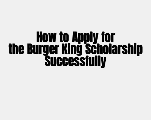 How to Apply for the Burger King Scholarship Successfully