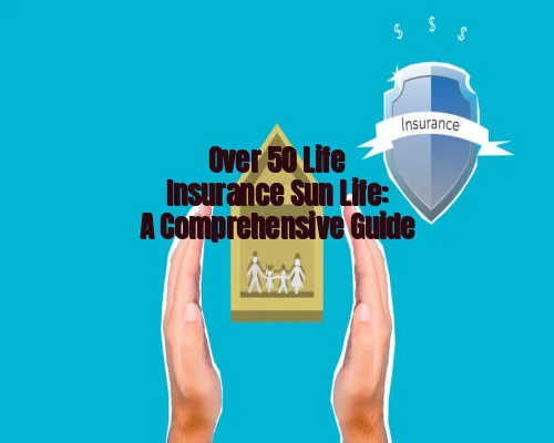 Over 50 Life Insurance Sun Life: A Comprehensive Guide